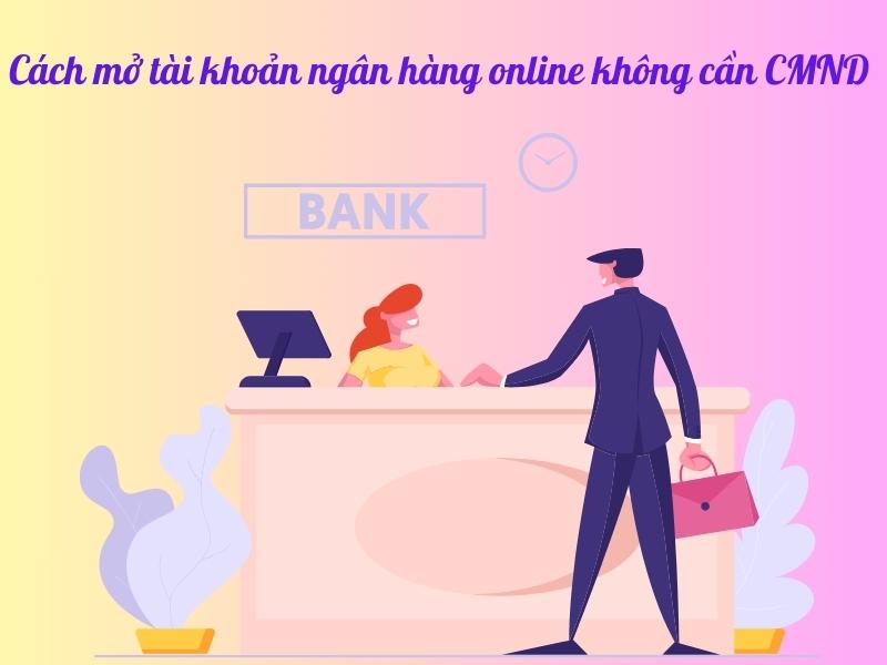 mở tài khoản ngân hàng online không cần CMND