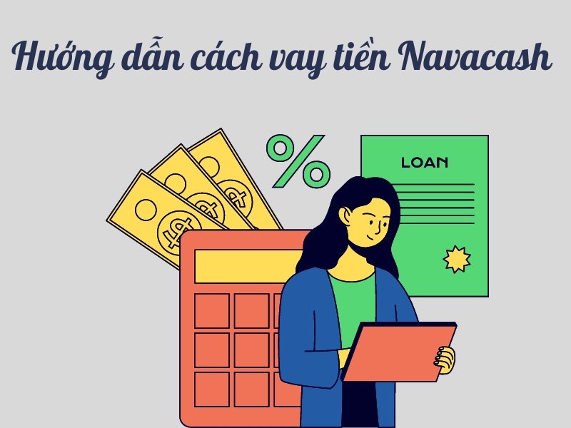 Hướng dẫn chi tiết cách vay tiền Navacash đơn giản, nhanh chóng